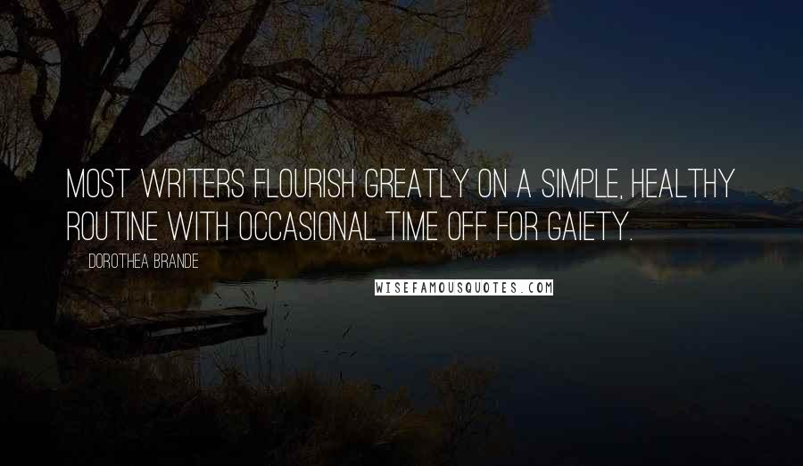 Dorothea Brande Quotes: Most writers flourish greatly on a simple, healthy routine with occasional time off for gaiety.