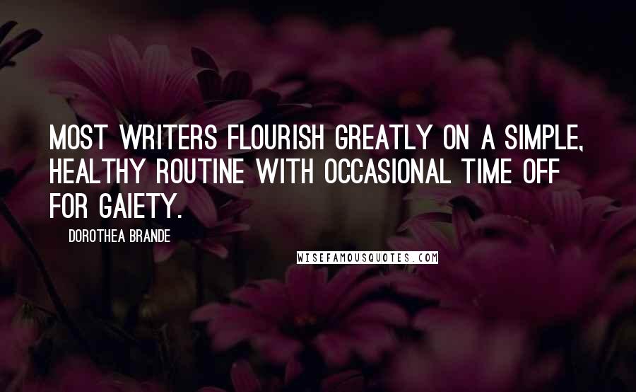 Dorothea Brande Quotes: Most writers flourish greatly on a simple, healthy routine with occasional time off for gaiety.