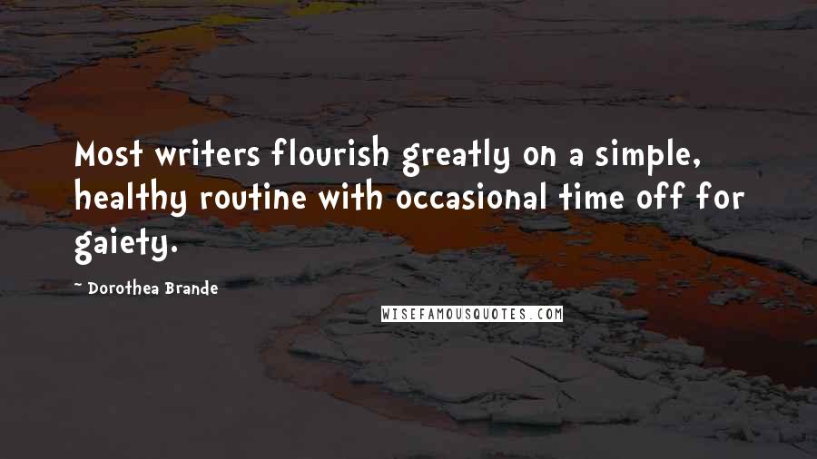Dorothea Brande Quotes: Most writers flourish greatly on a simple, healthy routine with occasional time off for gaiety.