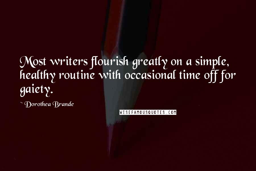 Dorothea Brande Quotes: Most writers flourish greatly on a simple, healthy routine with occasional time off for gaiety.