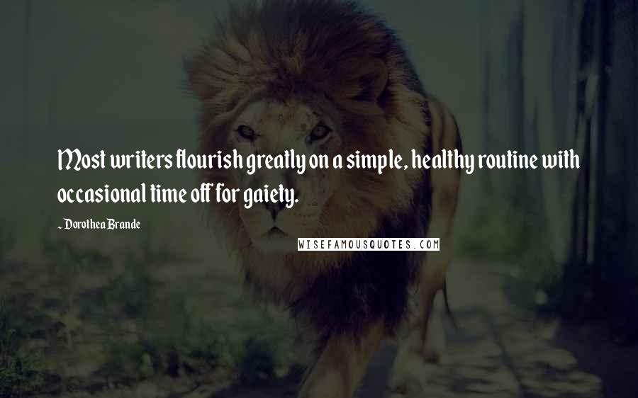 Dorothea Brande Quotes: Most writers flourish greatly on a simple, healthy routine with occasional time off for gaiety.