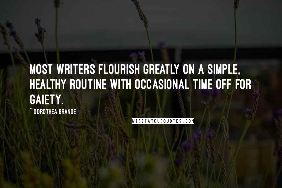 Dorothea Brande Quotes: Most writers flourish greatly on a simple, healthy routine with occasional time off for gaiety.