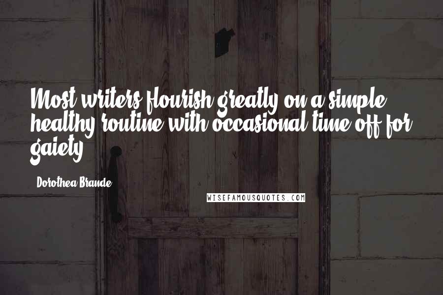 Dorothea Brande Quotes: Most writers flourish greatly on a simple, healthy routine with occasional time off for gaiety.