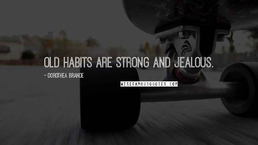 Dorothea Brande Quotes: Old habits are strong and jealous.