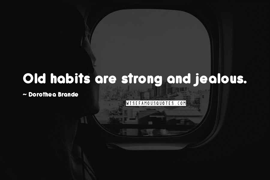 Dorothea Brande Quotes: Old habits are strong and jealous.