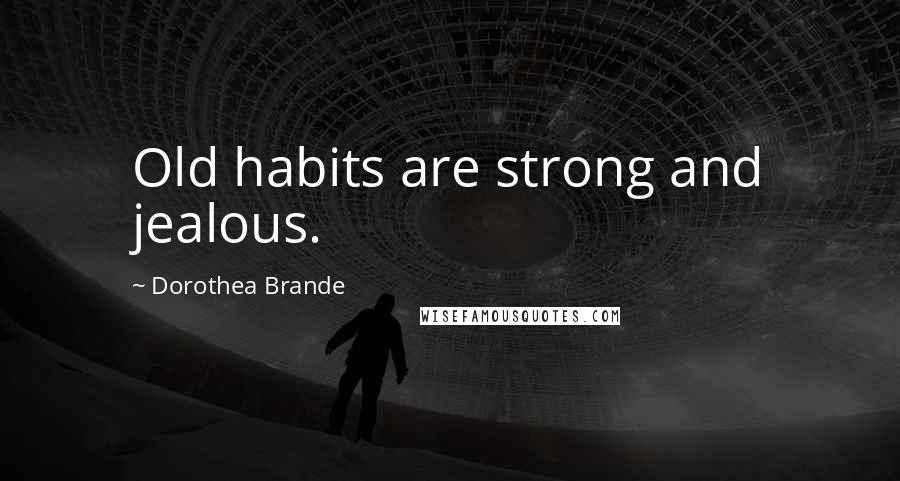 Dorothea Brande Quotes: Old habits are strong and jealous.