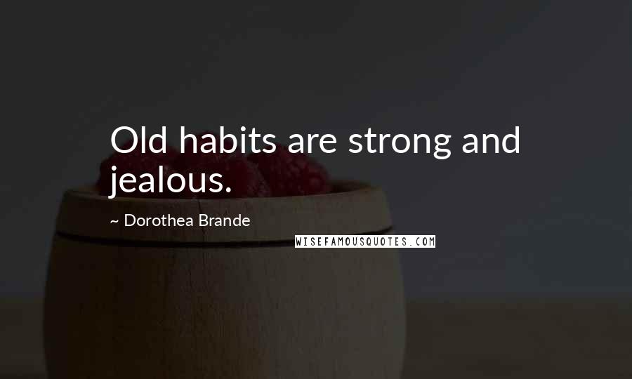 Dorothea Brande Quotes: Old habits are strong and jealous.