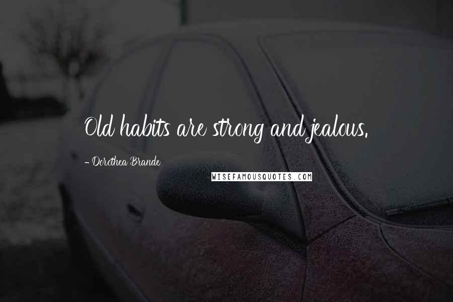 Dorothea Brande Quotes: Old habits are strong and jealous.