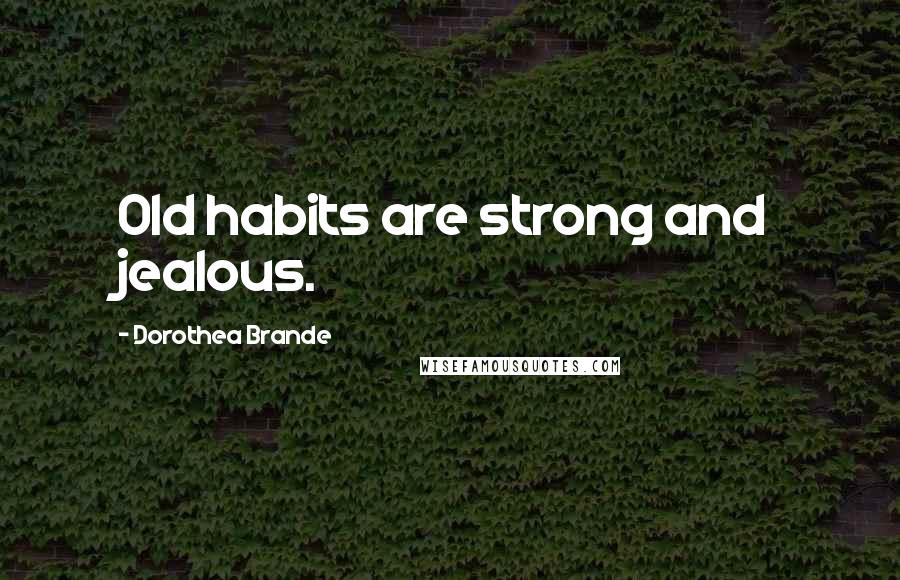 Dorothea Brande Quotes: Old habits are strong and jealous.