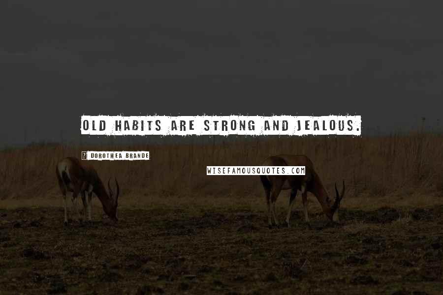 Dorothea Brande Quotes: Old habits are strong and jealous.