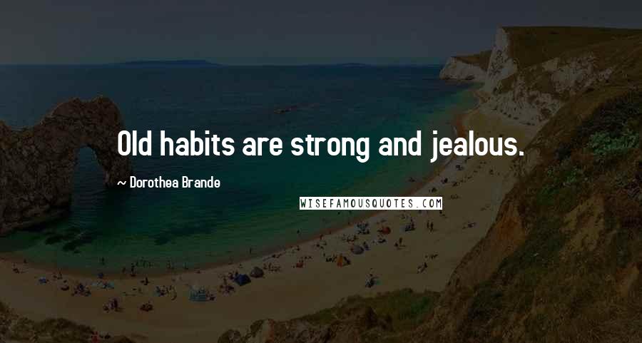 Dorothea Brande Quotes: Old habits are strong and jealous.