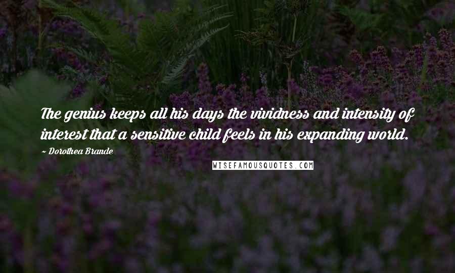 Dorothea Brande Quotes: The genius keeps all his days the vividness and intensity of interest that a sensitive child feels in his expanding world.