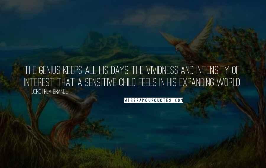 Dorothea Brande Quotes: The genius keeps all his days the vividness and intensity of interest that a sensitive child feels in his expanding world.