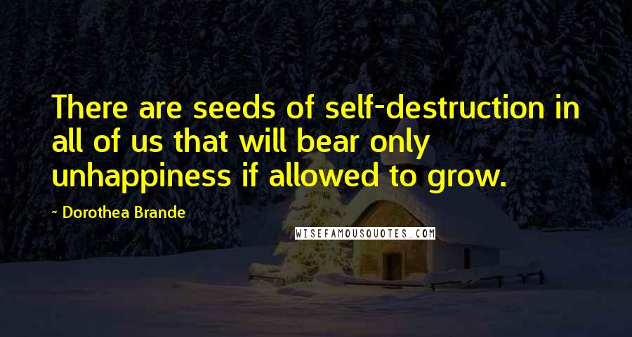 Dorothea Brande Quotes: There are seeds of self-destruction in all of us that will bear only unhappiness if allowed to grow.