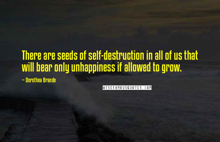 Dorothea Brande Quotes: There are seeds of self-destruction in all of us that will bear only unhappiness if allowed to grow.