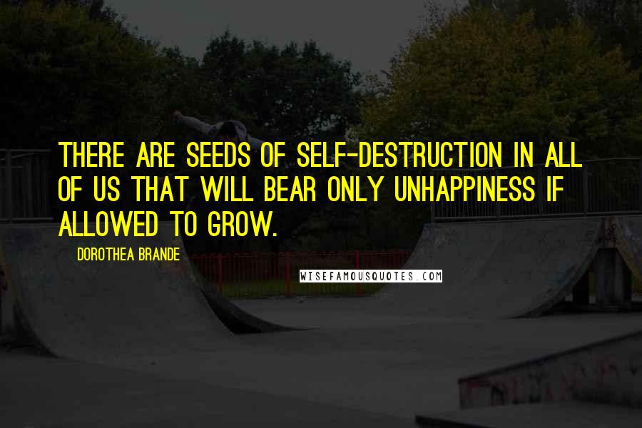 Dorothea Brande Quotes: There are seeds of self-destruction in all of us that will bear only unhappiness if allowed to grow.