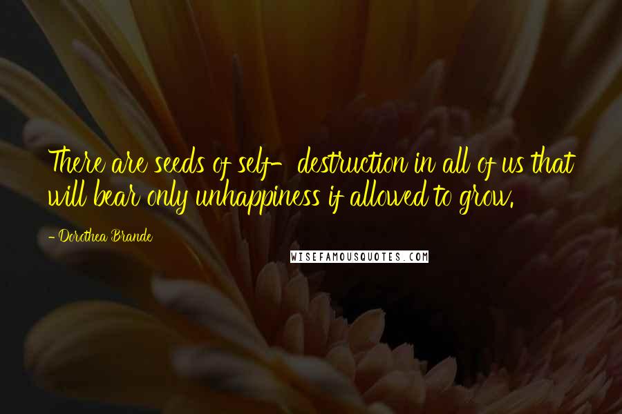 Dorothea Brande Quotes: There are seeds of self-destruction in all of us that will bear only unhappiness if allowed to grow.