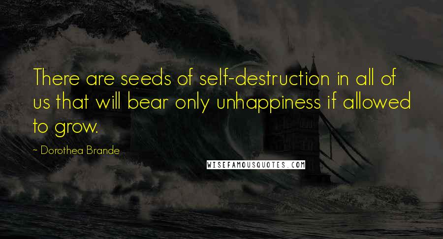 Dorothea Brande Quotes: There are seeds of self-destruction in all of us that will bear only unhappiness if allowed to grow.