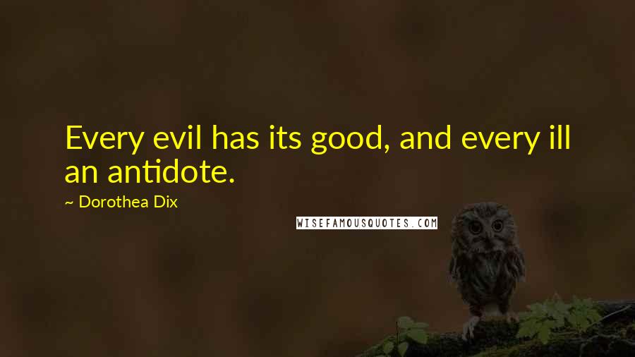 Dorothea Dix Quotes: Every evil has its good, and every ill an antidote.