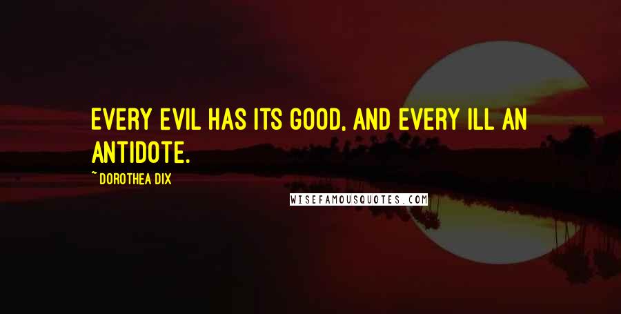 Dorothea Dix Quotes: Every evil has its good, and every ill an antidote.