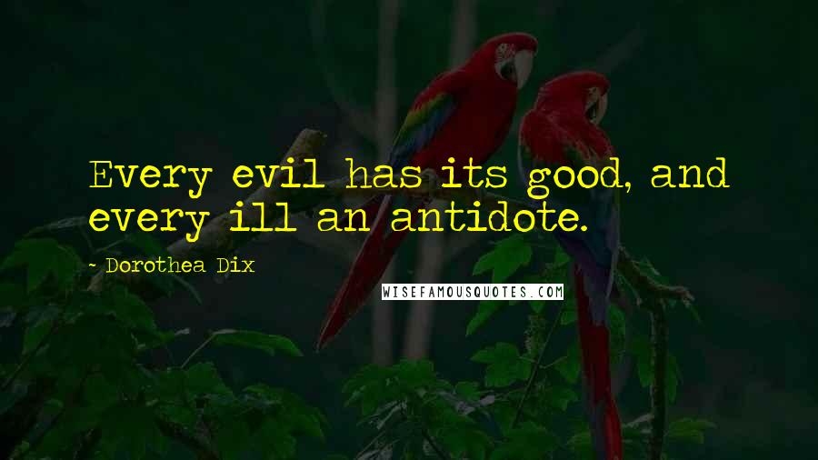 Dorothea Dix Quotes: Every evil has its good, and every ill an antidote.