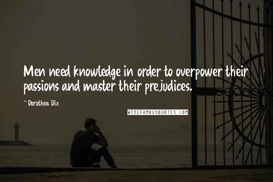 Dorothea Dix Quotes: Men need knowledge in order to overpower their passions and master their prejudices.