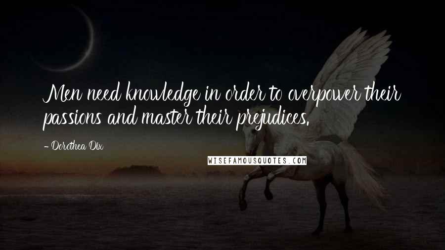 Dorothea Dix Quotes: Men need knowledge in order to overpower their passions and master their prejudices.
