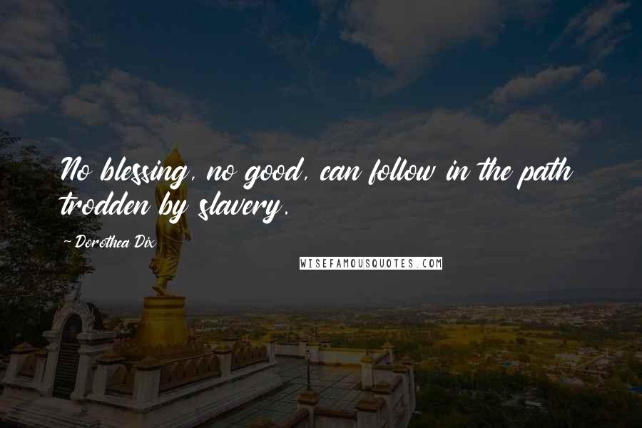 Dorothea Dix Quotes: No blessing, no good, can follow in the path trodden by slavery.