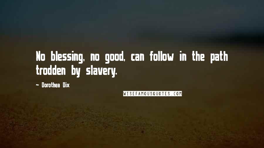 Dorothea Dix Quotes: No blessing, no good, can follow in the path trodden by slavery.