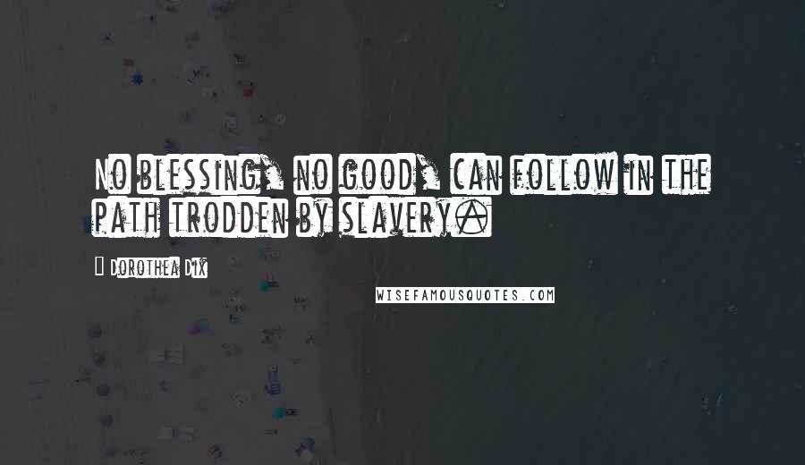 Dorothea Dix Quotes: No blessing, no good, can follow in the path trodden by slavery.