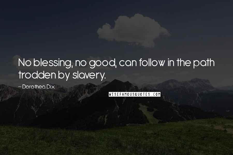 Dorothea Dix Quotes: No blessing, no good, can follow in the path trodden by slavery.