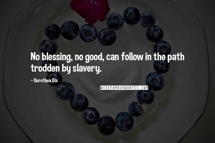 Dorothea Dix Quotes: No blessing, no good, can follow in the path trodden by slavery.