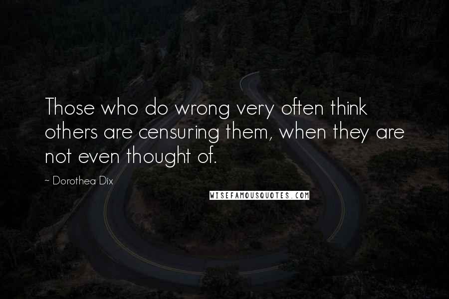 Dorothea Dix Quotes: Those who do wrong very often think others are censuring them, when they are not even thought of.