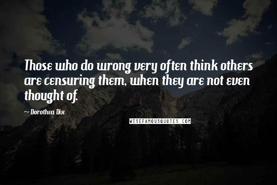 Dorothea Dix Quotes: Those who do wrong very often think others are censuring them, when they are not even thought of.