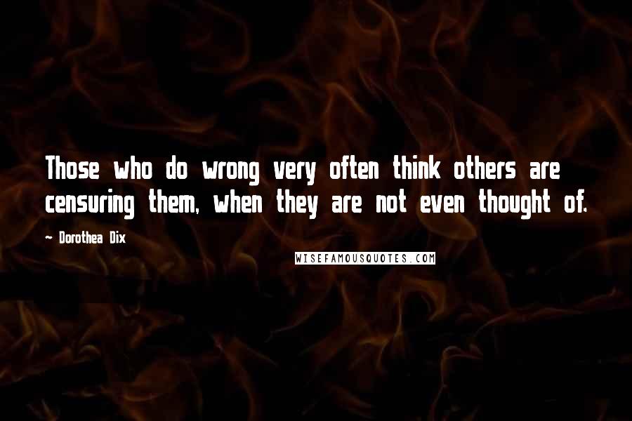 Dorothea Dix Quotes: Those who do wrong very often think others are censuring them, when they are not even thought of.