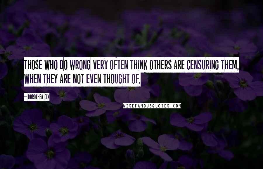 Dorothea Dix Quotes: Those who do wrong very often think others are censuring them, when they are not even thought of.