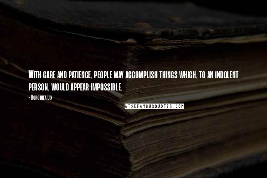 Dorothea Dix Quotes: With care and patience, people may accomplish things which, to an indolent person, would appear impossible.