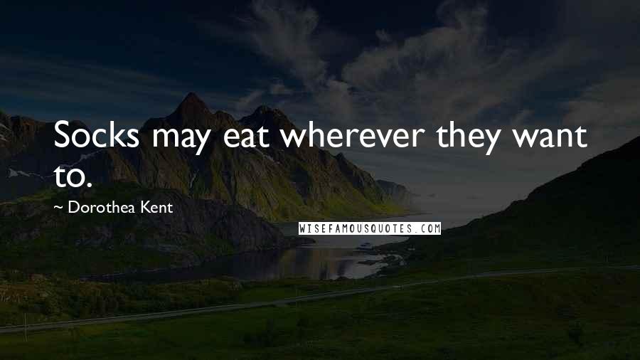 Dorothea Kent Quotes: Socks may eat wherever they want to.