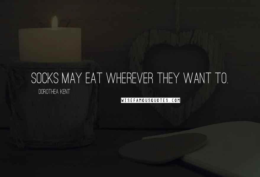 Dorothea Kent Quotes: Socks may eat wherever they want to.