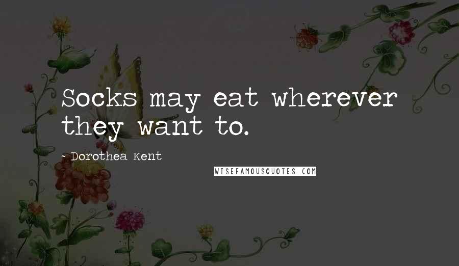Dorothea Kent Quotes: Socks may eat wherever they want to.