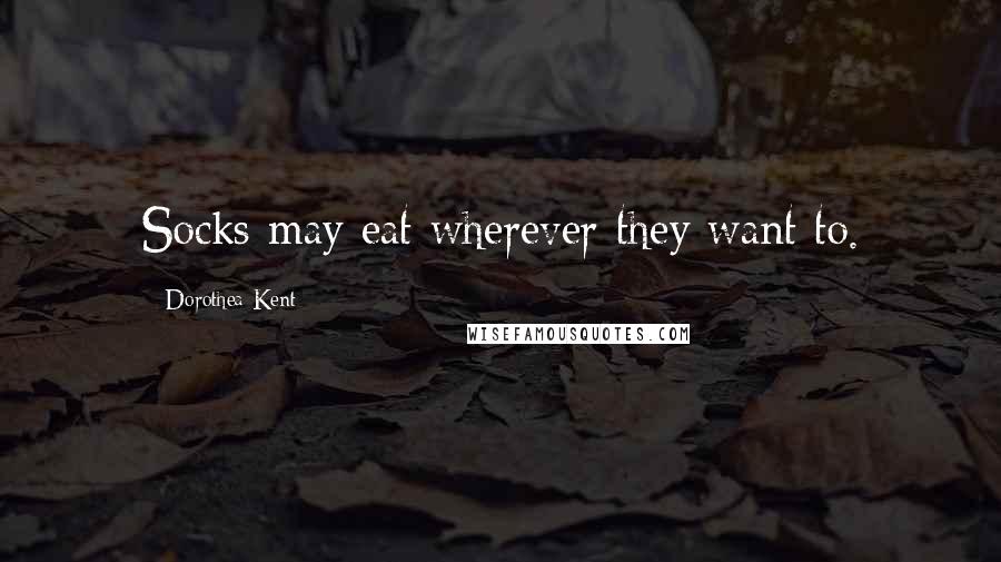 Dorothea Kent Quotes: Socks may eat wherever they want to.