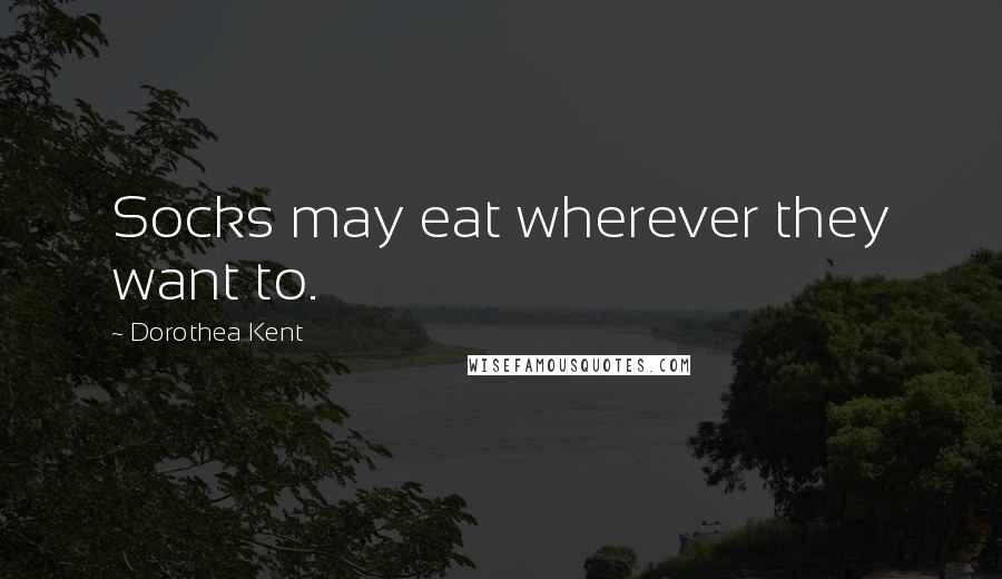 Dorothea Kent Quotes: Socks may eat wherever they want to.