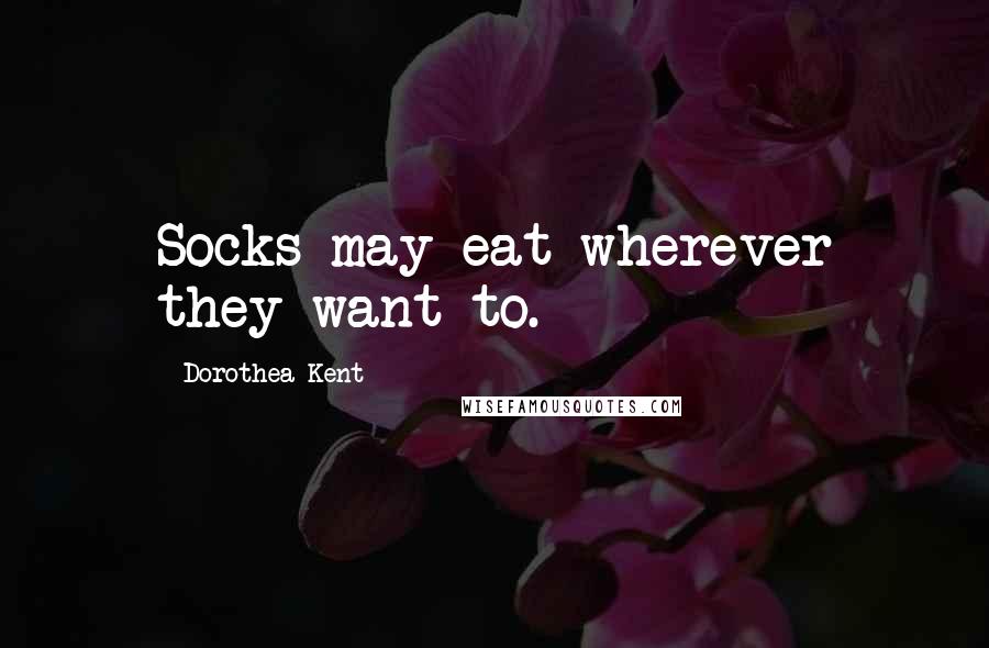 Dorothea Kent Quotes: Socks may eat wherever they want to.
