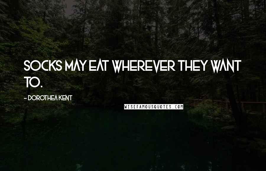 Dorothea Kent Quotes: Socks may eat wherever they want to.