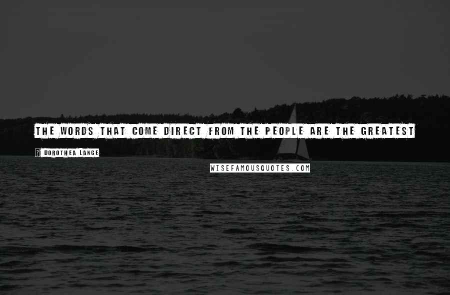 Dorothea Lange Quotes: The words that come direct from the people are the greatest ... If you substitute one out of your own vocabulary, it disappears before your eyes.