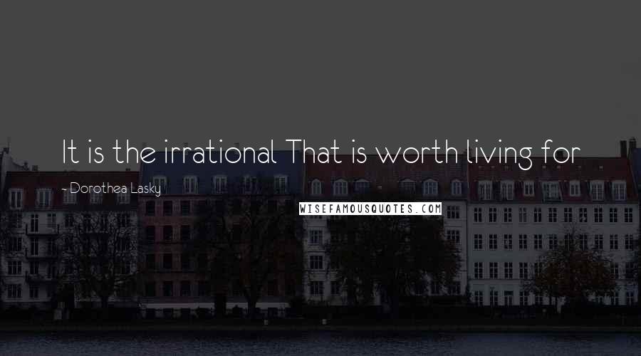 Dorothea Lasky Quotes: It is the irrational That is worth living for