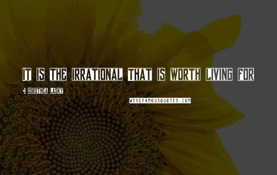 Dorothea Lasky Quotes: It is the irrational That is worth living for