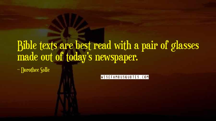 Dorothee Solle Quotes: Bible texts are best read with a pair of glasses made out of today's newspaper.