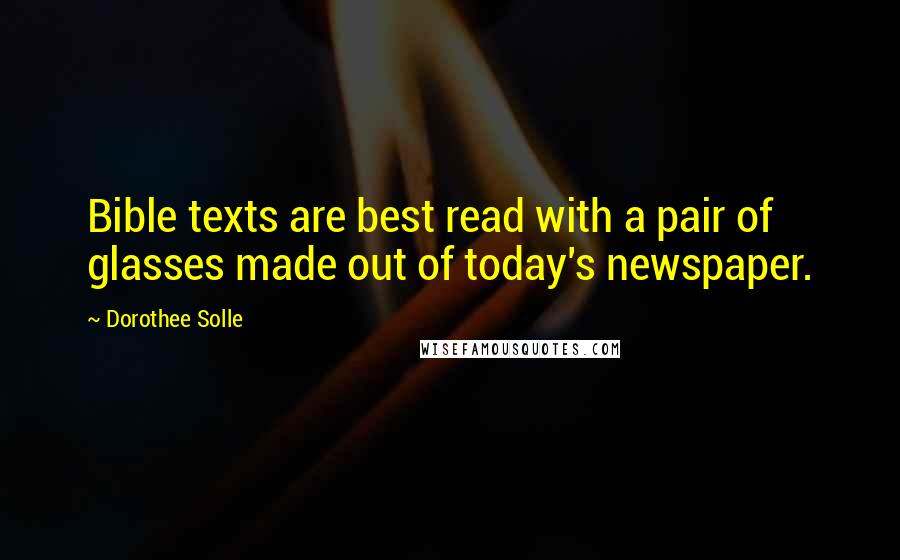 Dorothee Solle Quotes: Bible texts are best read with a pair of glasses made out of today's newspaper.