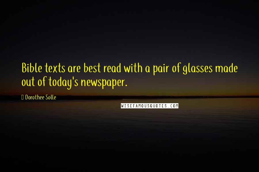 Dorothee Solle Quotes: Bible texts are best read with a pair of glasses made out of today's newspaper.